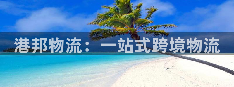 超凡国际里的财神：港邦物流：一站式跨