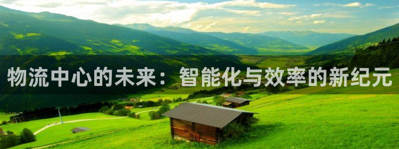 超凡国际app注册地址：物流中心的未来：智能化与效率的新纪元